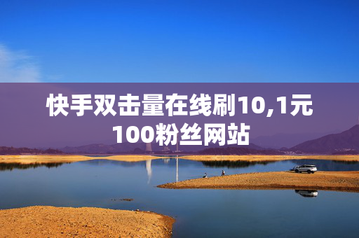 快手双击量在线刷10,1元100粉丝网站