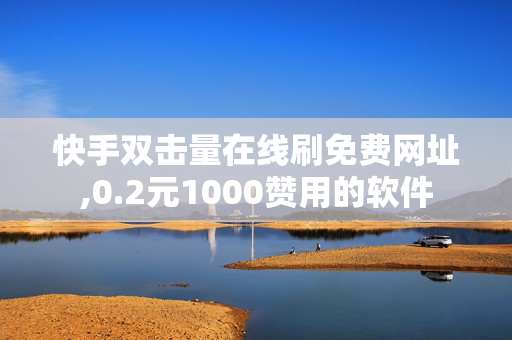 快手双击量在线刷免费网址,0.2元1000赞用的软件