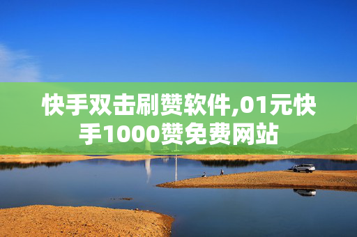 快手双击刷赞软件,01元快手1000赞免费网站