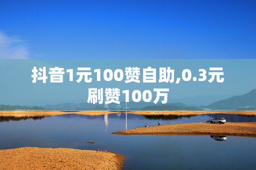 抖音1元100赞自助,0.3元刷赞100万