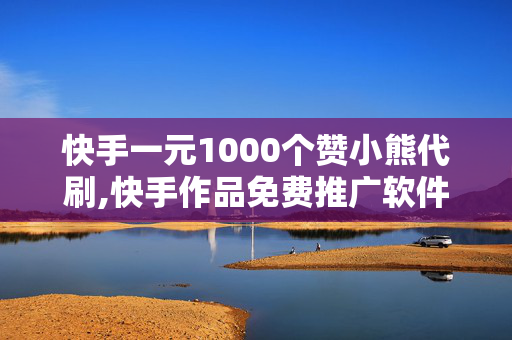 快手一元1000个赞小熊代刷,快手作品免费推广软件