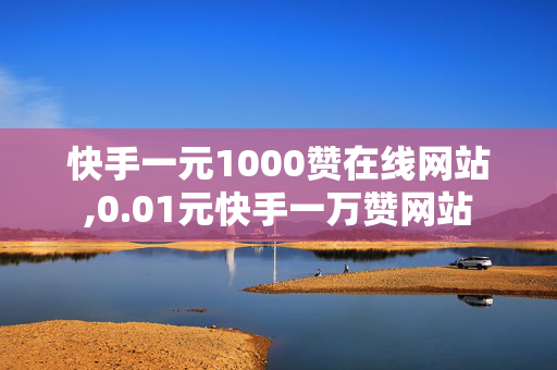 快手一元1000赞在线网站,0.01元快手一万赞网站