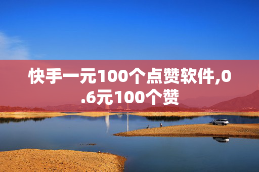 快手一元100个点赞软件,0.6元100个赞