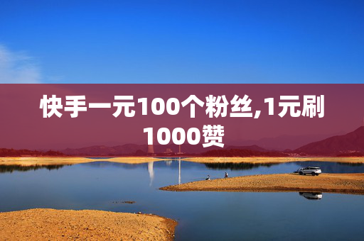 快手一元100个粉丝,1元刷1000赞