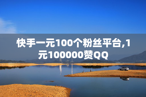 快手一元100个粉丝平台,1元100000赞QQ