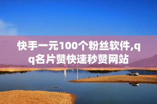 快手一元100个粉丝软件,qq名片赞快速秒赞网站