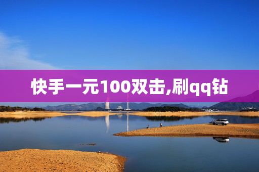 快手一元100双击,刷qq钻