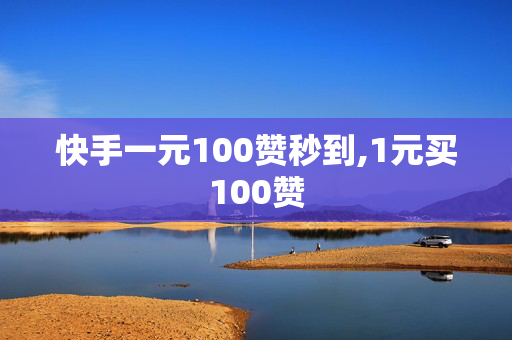 快手一元100赞秒到,1元买100赞