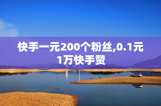 快手一元200个粉丝,0.1元1万快手赞