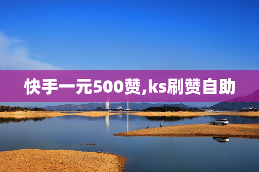 快手一元500赞,ks刷赞自助