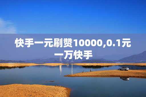 快手一元刷赞10000,0.1元一万快手