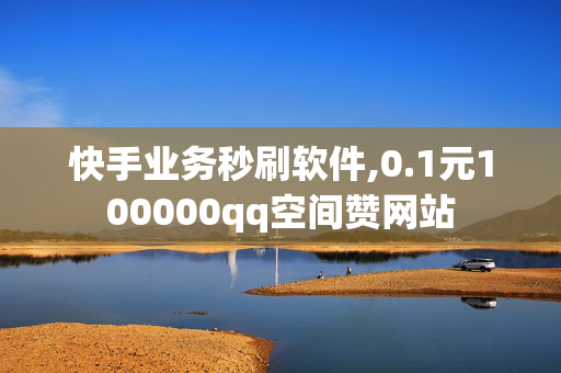 快手业务秒刷软件,0.1元100000qq空间赞网站