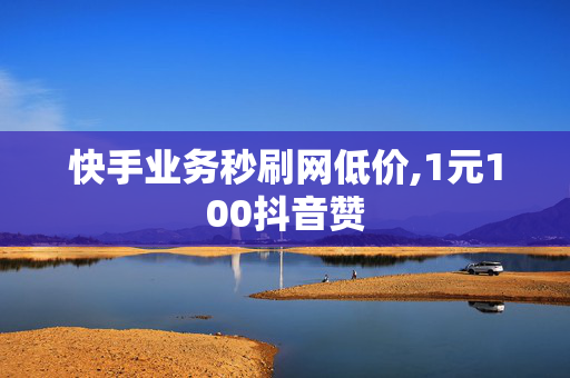 快手业务秒刷网低价,1元100抖音赞