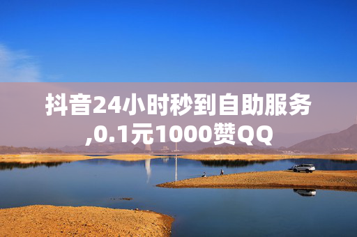 抖音24小时秒到自助服务,0.1元1000赞QQ