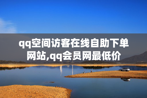 qq空间访客在线自助下单网站,qq会员网最低价