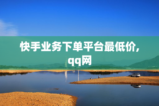 快手业务下单平台最低价,qq网