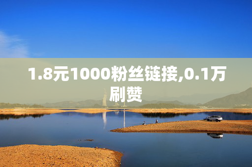 1.8元1000粉丝链接,0.1万刷赞