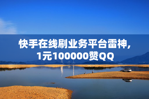 快手在线刷业务平台雷神,1元100000赞QQ