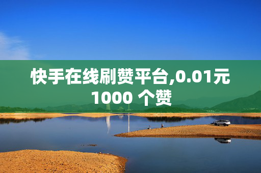 快手在线刷赞平台,0.01元1000 个赞