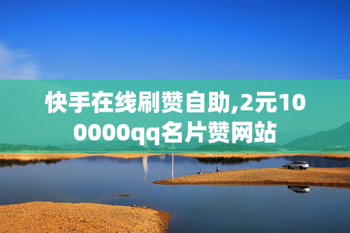 快手在线刷赞自助,2元100000qq名片赞网站