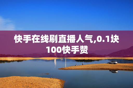 快手在线刷直播人气,0.1块100快手赞