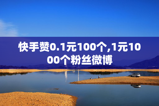 快手赞0.1元100个,1元1000个粉丝微博