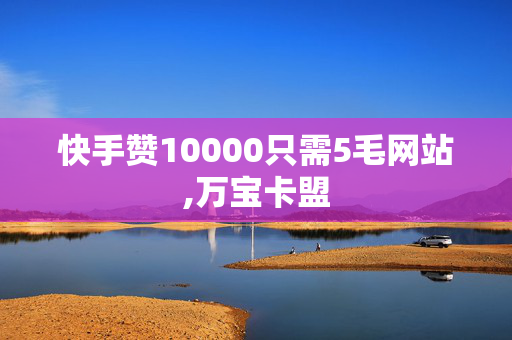 快手赞10000只需5毛网站,万宝卡盟