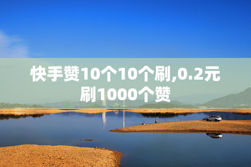 快手赞10个10个刷,0.2元刷1000个赞