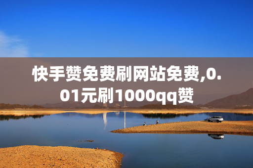 快手赞免费刷网站免费,0.01元刷1000qq赞