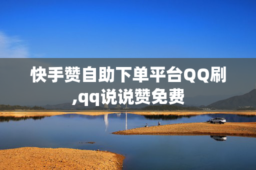 快手赞自助下单平台QQ刷,qq说说赞免费