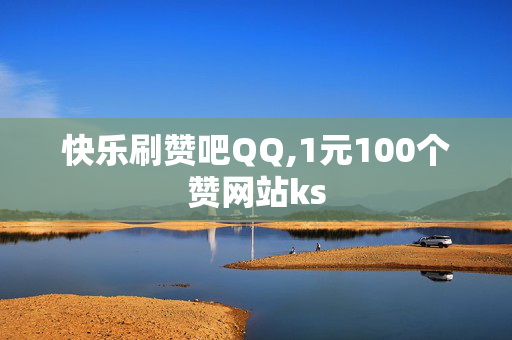 快乐刷赞吧QQ,1元100个赞网站ks