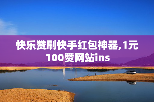 快乐赞刷快手红包神器,1元100赞网站ins