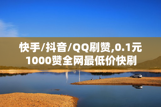 快手/抖音/QQ刷赞,0.1元1000赞全网最低价快刷