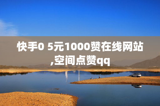 快手0 5元1000赞在线网站,空间点赞qq