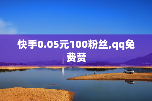 快手0.05元100粉丝,qq免费赞