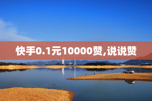 快手0.1元10000赞,说说赞