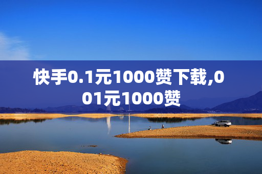 快手0.1元1000赞下载,0 01元1000赞