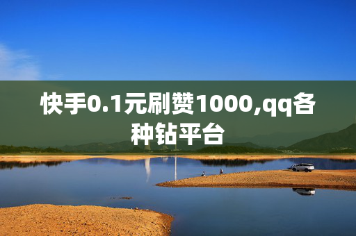 快手0.1元刷赞1000,qq各种钻平台