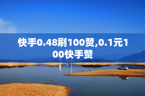 快手0.48刷100赞,0.1元100快手赞