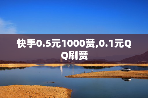 快手0.5元1000赞,0.1元QQ刷赞