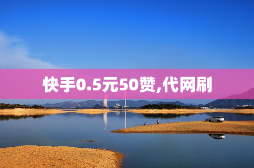 快手0.5元50赞,代网刷