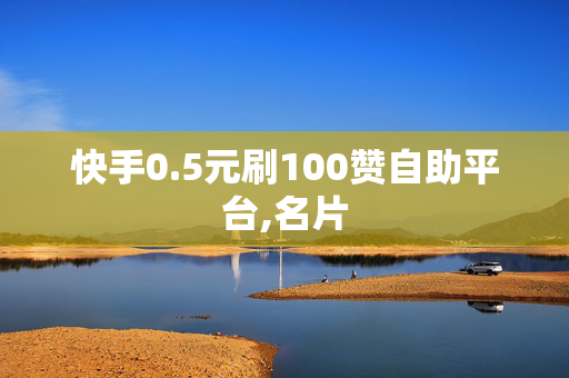 快手0.5元刷100赞自助平台,名片