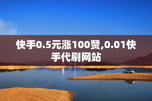 快手0.5元涨100赞,0.01快手代刷网站