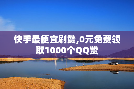 快手最便宜刷赞,0元免费领取1000个QQ赞