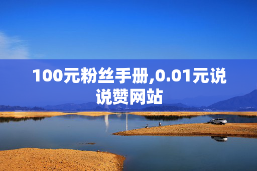 100元粉丝手册,0.01元说说赞网站