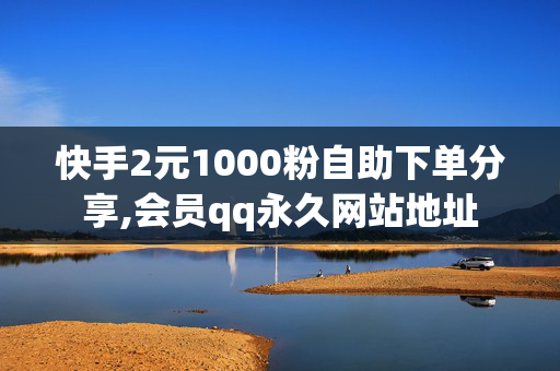 快手2元1000粉自助下单分享,会员qq永久网站地址