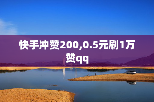 快手冲赞200,0.5元刷1万赞qq