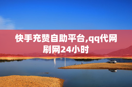 快手充赞自助平台,qq代网刷网24小时