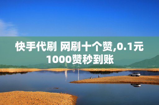 快手代刷 网刷十个赞,0.1元1000赞秒到账