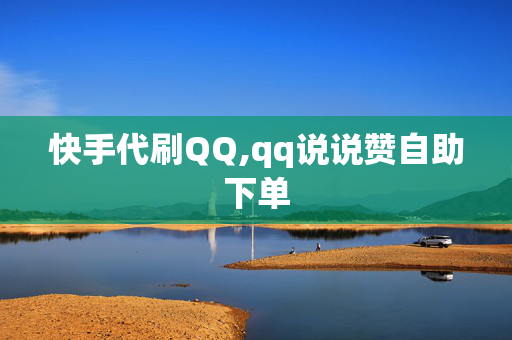 快手代刷QQ,qq说说赞自助下单